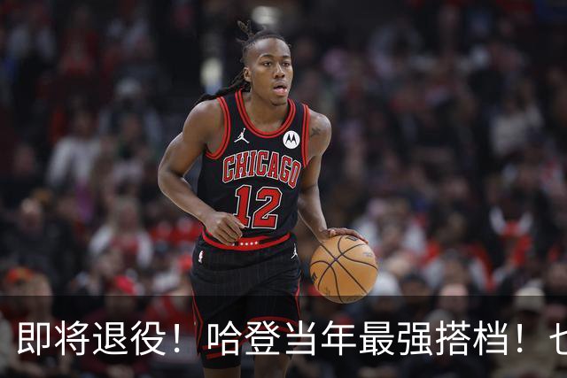 即将退役！哈登当年最强搭档！也要离开了！