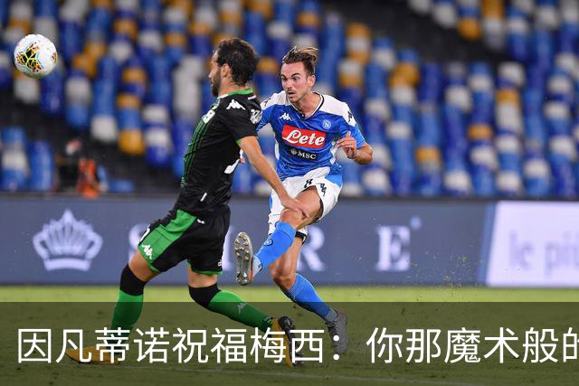因凡蒂诺祝福梅西：你那魔术般的天赋与谦逊的品格将永远被铭记