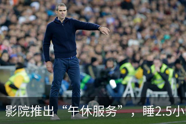 影院推出“午休服务”，睡2.5小时仅1元多，影院：“上座率”超半数