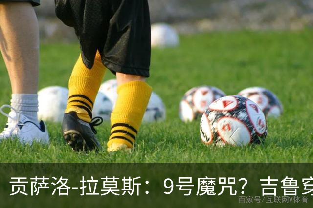 贡萨洛-拉莫斯：9号魔咒？吉鲁穿这个号码踢得很棒还拿了冠军