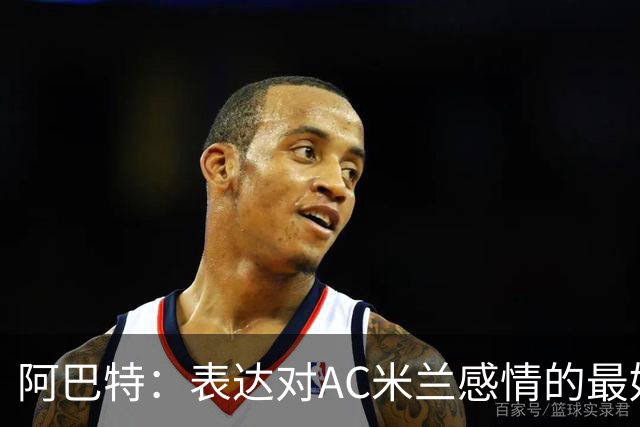 阿巴特：表达对AC米兰感情的最好方式，是让他们在比赛中陷入困境